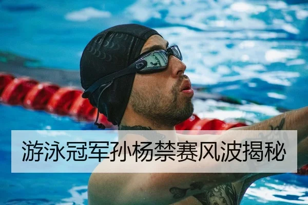 游泳冠军孙杨禁赛风波揭秘